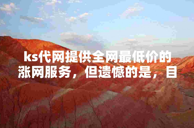 ks代网提供全网最低价的涨网服务，但遗憾的是，目前无法进行双击操作。