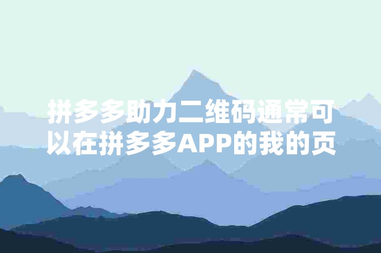 拼多多助力二维码通常可以在拼多多APP的我的页面或者相关活动页面找到，也可以通过pdd互助网站获取。