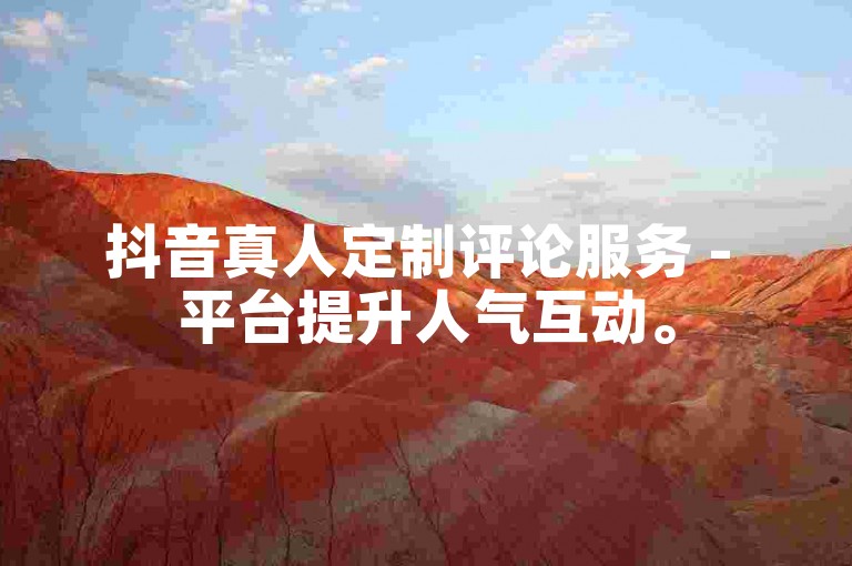 抖音真人定制评论服务 - 平台提升人气互动。