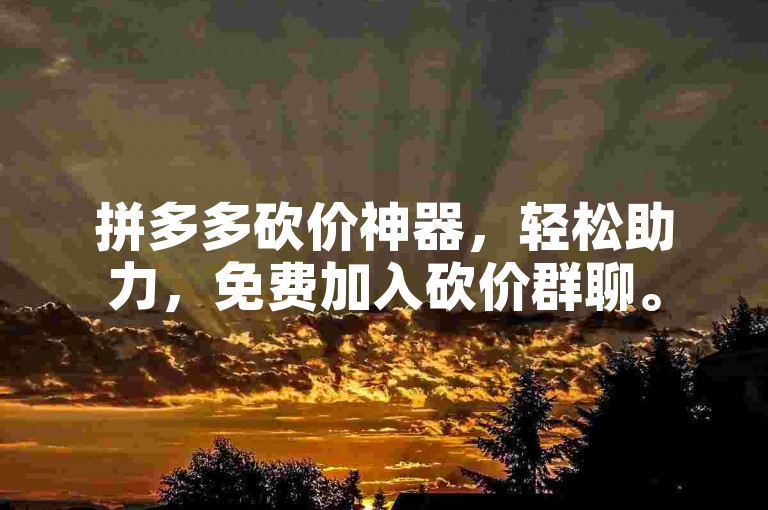 拼多多砍价神器，轻松助力，免费加入砍价群聊。