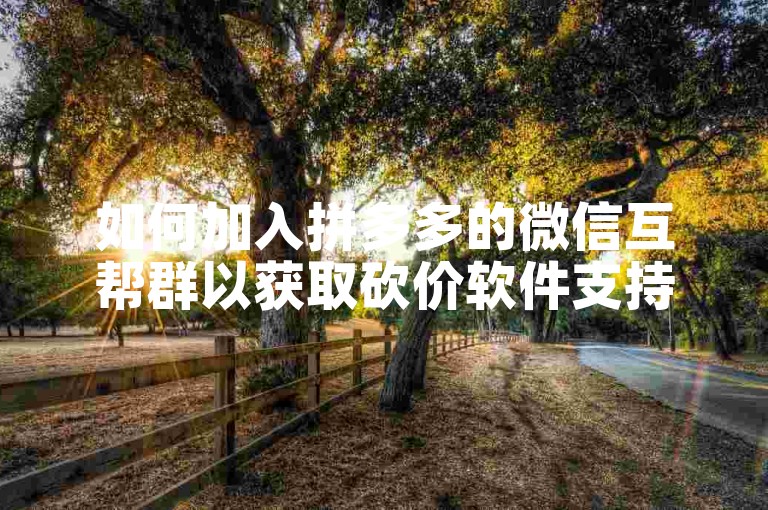 如何加入拼多多的微信互帮群以获取砍价软件支持？