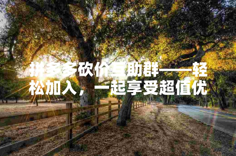 拼多多砍价互助群——轻松加入，一起享受超值优惠。