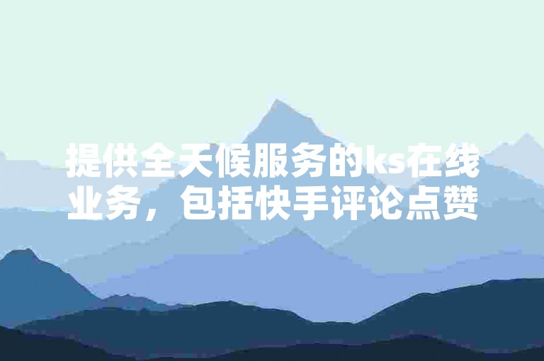 提供全天候服务的ks在线业务，包括快手评论点赞，以及拼多多商家服务和QQ免费装扮链接代码。