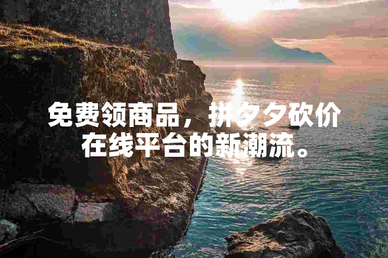 免费领商品，拼夕夕砍价在线平台的新潮流。