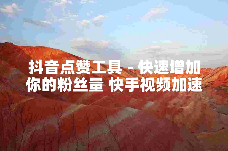 抖音点赞工具 - 快速增加你的粉丝量 快手视频加速播放