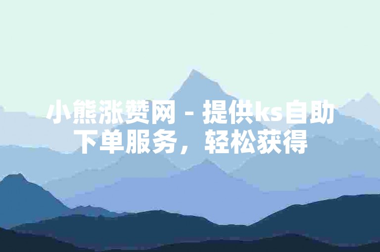 小熊涨赞网 - 提供ks自助下单服务，轻松获得50个赞。