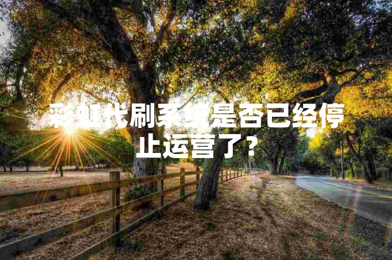 彩虹代刷系统是否已经停止运营了？