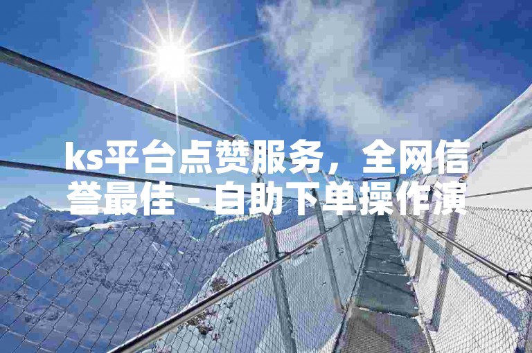 ks平台点赞服务，全网信誉最佳 - 自助下单操作演示视频。