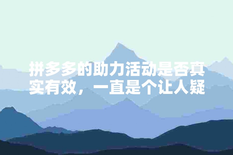 拼多多的助力活动是否真实有效，一直是个让人疑惑的问题。