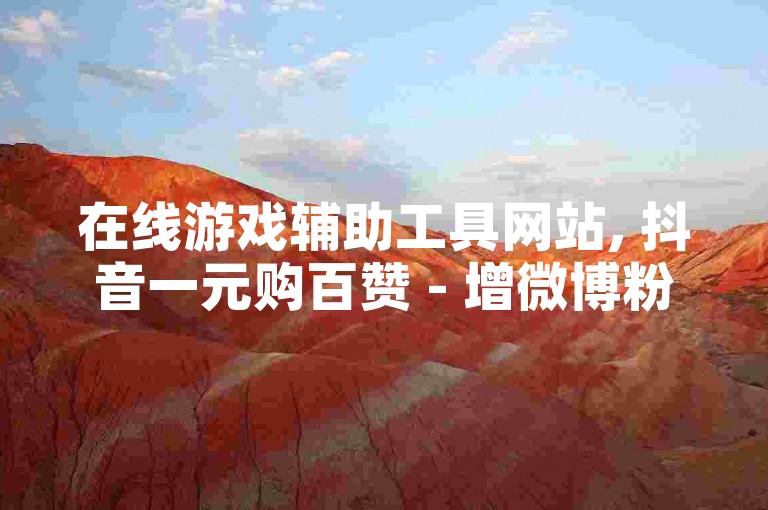 在线游戏辅助工具网站, 抖音一元购百赞 - 增微博粉丝仅需一元千粉 - 淘宝自动砍价机器人
