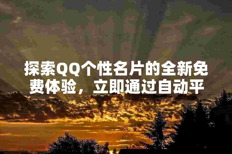 探索QQ个性名片的全新免费体验，立即通过自动平台申请入口，打造独一无二的社交形象！