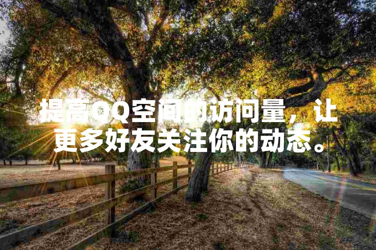提高QQ空间的访问量，让更多好友关注你的动态。