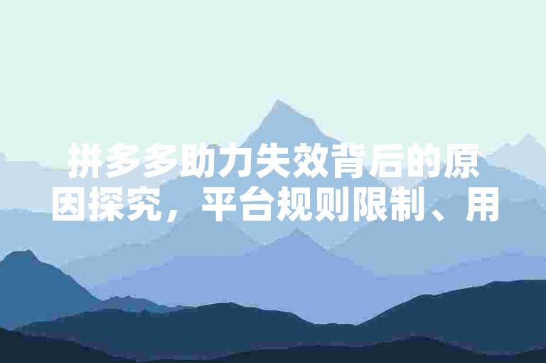 拼多多助力失效背后的原因探究，平台规则限制、用户行为异常及系统故障等多因素共同作用。