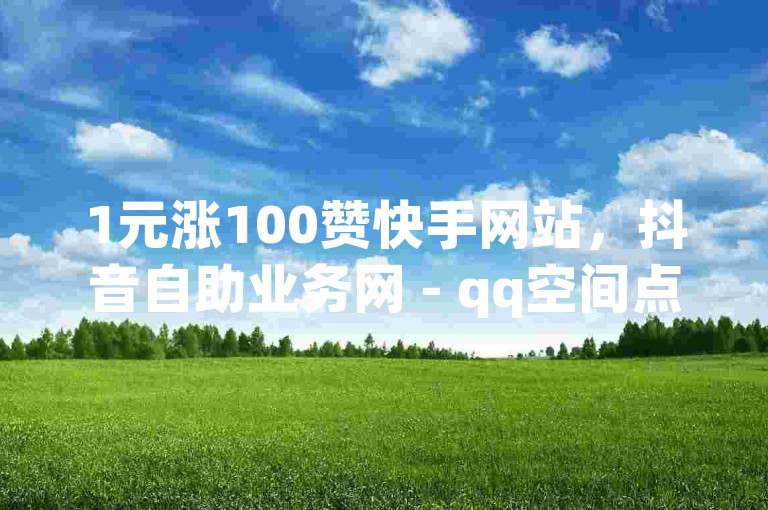 1元涨100赞快手网站，抖音自助业务网 - qq空间点赞购买网站 - 巨量百应精选联盟，提供专业的社交媒体推广服务。