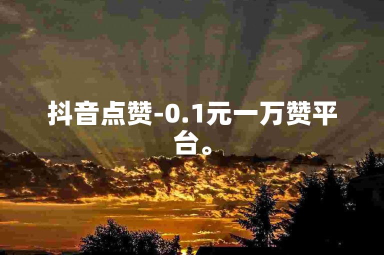 抖音点赞-0.1元一万赞平台。