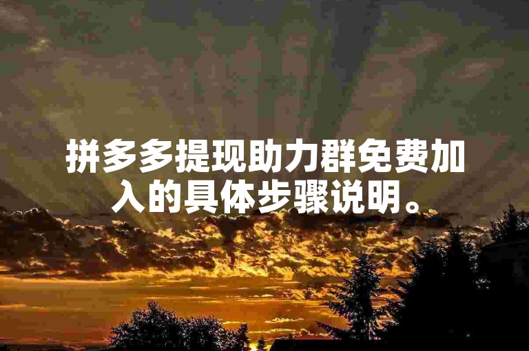 拼多多提现助力群免费加入的具体步骤说明。