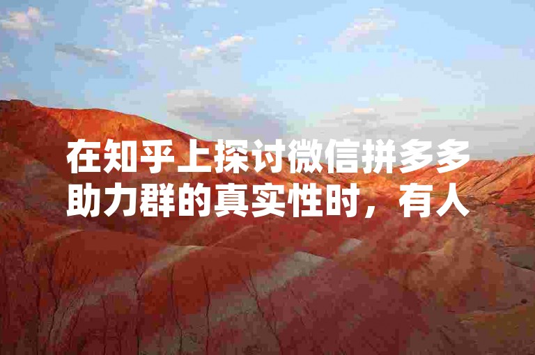 在知乎上探讨微信拼多多助力群的真实性时，有人分享了关于{pdd砍价平台}的视频。