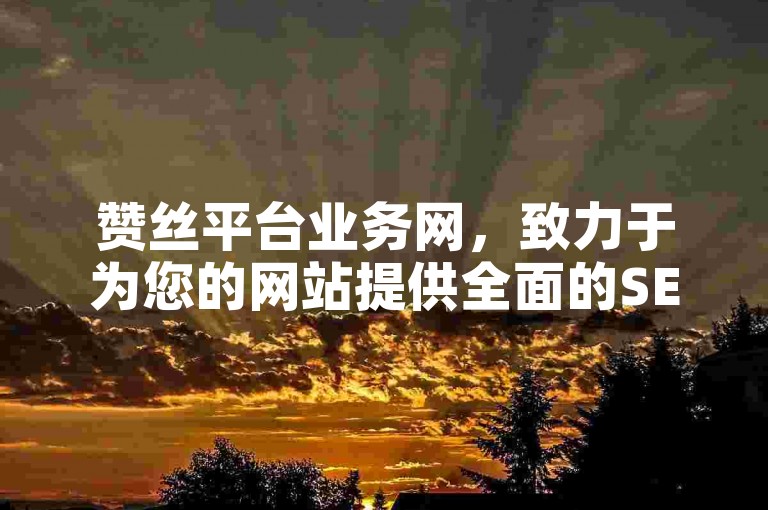 赞丝平台业务网，致力于为您的网站提供全面的SEO优化方案，确保您的在线存在感不断增强。