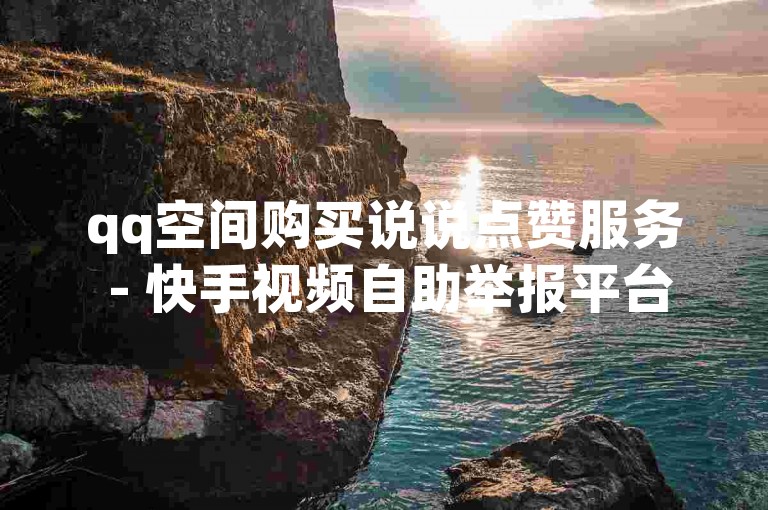 qq空间购买说说点赞服务 - 快手视频自助举报平台