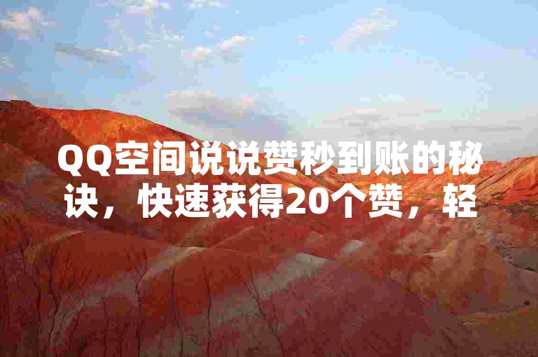 QQ空间说说赞秒到账的秘诀，快速获得20个赞，轻松提升人气！新人必学！