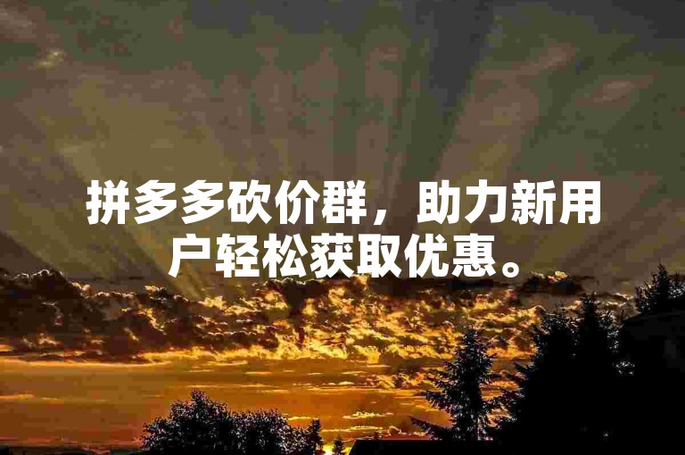 拼多多砍价群，助力新用户轻松获取优惠。