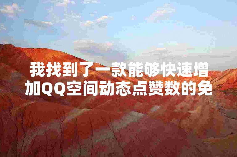 我找到了一款能够快速增加QQ空间动态点赞数的免费工具，让你的分享瞬间获得更多关注。