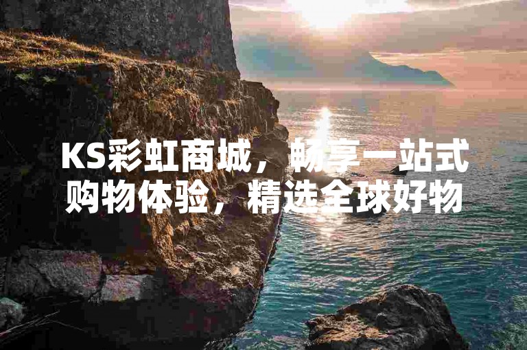 KS彩虹商城，畅享一站式购物体验，精选全球好物。