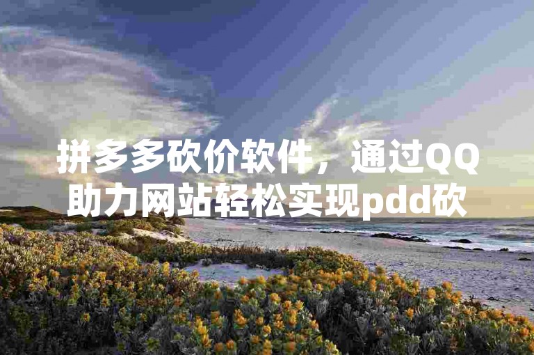 拼多多砍价软件，通过QQ助力网站轻松实现pdd砍价。