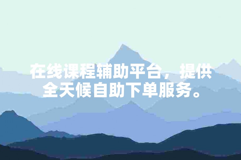 在线课程辅助平台，提供全天候自助下单服务。