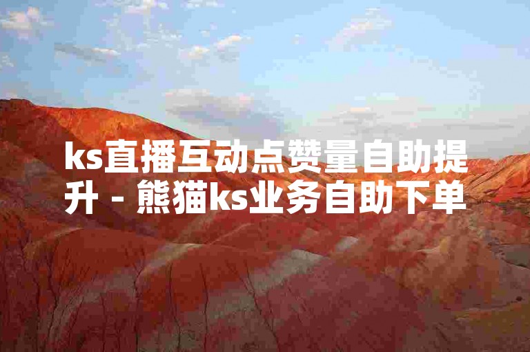 ks直播互动点赞量自助提升 - 熊猫ks业务自助下单平台