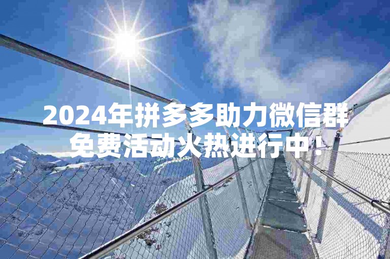 2024年拼多多助力微信群免费活动火热进行中！