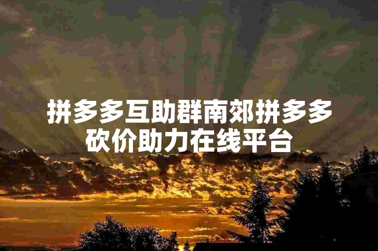 拼多多互助群南郊拼多多砍价助力在线平台