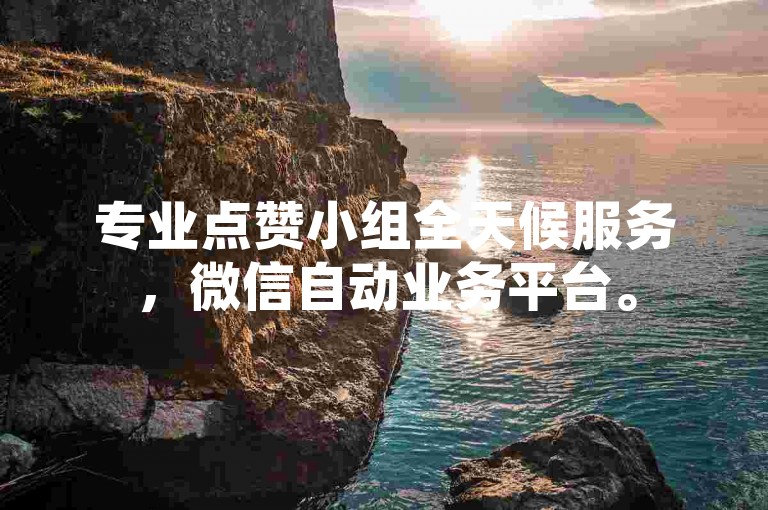专业点赞小组全天候服务，微信自动业务平台。