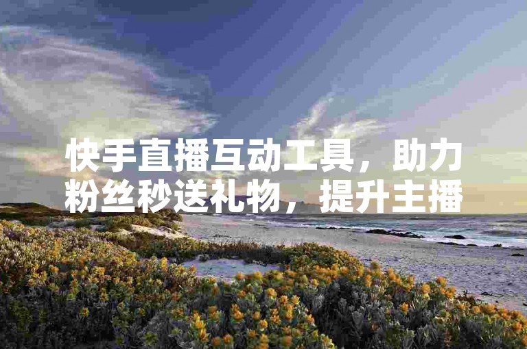 快手直播互动工具，助力粉丝秒送礼物，提升主播亲密度。