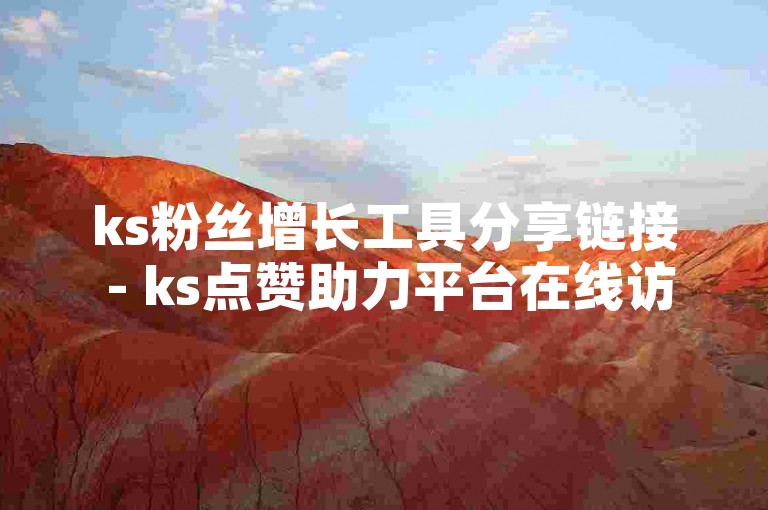 ks粉丝增长工具分享链接 - ks点赞助力平台在线访问