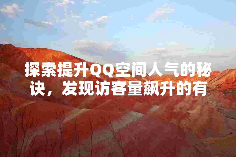 探索提升QQ空间人气的秘诀，发现访客量飙升的有效途径。