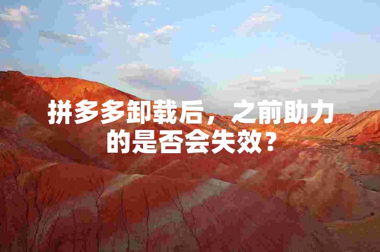 拼多多卸载后，之前助力的是否会失效？