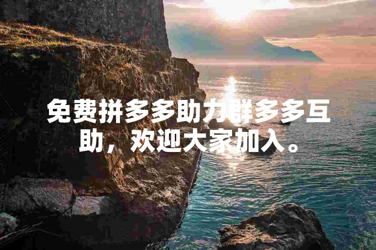 免费拼多多助力群多多互助，欢迎大家加入。
