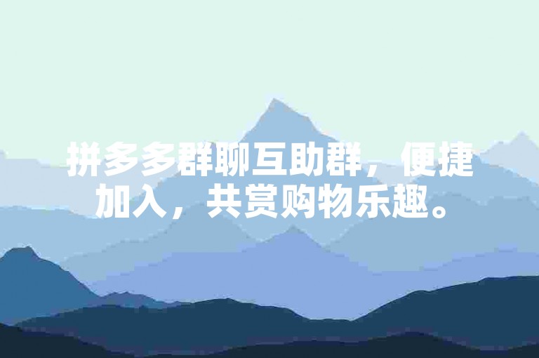 拼多多群聊互助群，便捷加入，共赏购物乐趣。