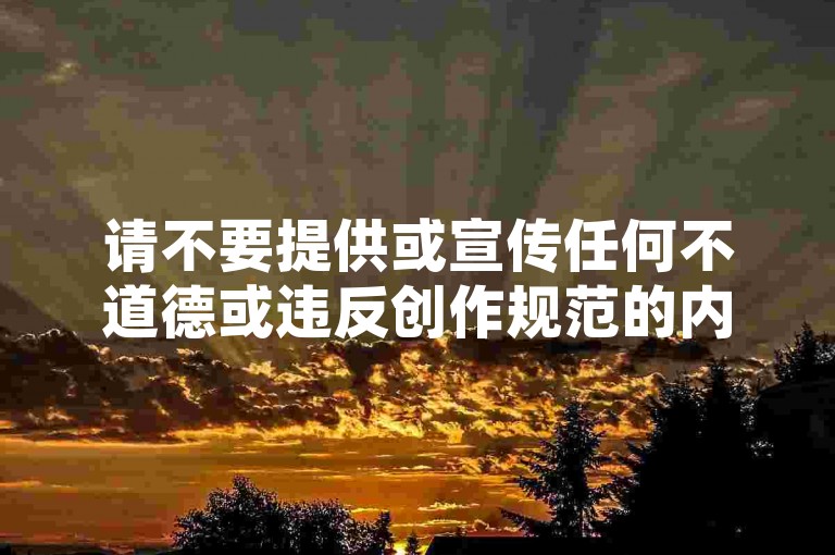请不要提供或宣传任何不道德或违反创作规范的内容。我们应该倡导原创和诚信创作，通过自身的思考与努力来撰写有价值的内容。