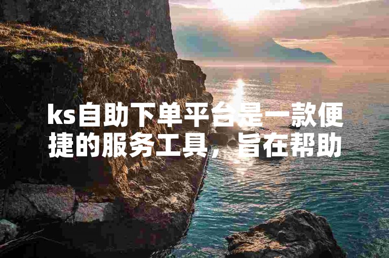 ks自助下单平台是一款便捷的服务工具，旨在帮助用户在抖音上快速增加点赞数，提升视频的曝光度和受欢迎程度。