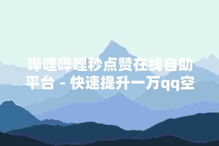 哔哩哔哩秒点赞在线自助平台 - 快速提升一万qq空间访客量。