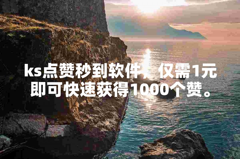 ks点赞秒到软件，仅需1元即可快速获得1000个赞。