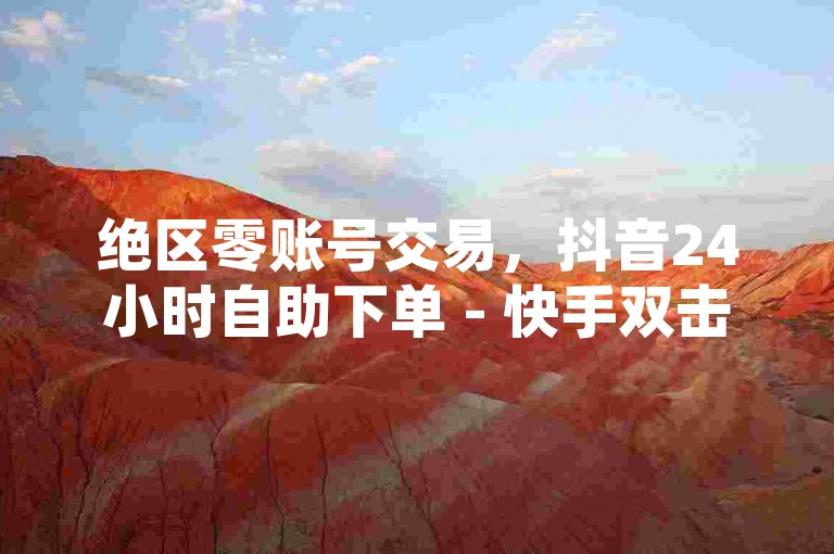 绝区零账号交易，抖音24小时自助下单 - 快手双击平台ks购买 - b站无法进行自我充值的解决方法。