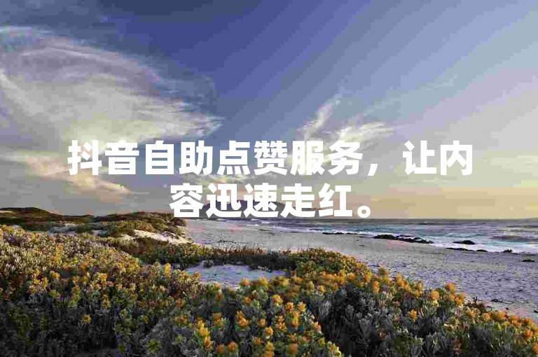 抖音自助点赞服务，让内容迅速走红。