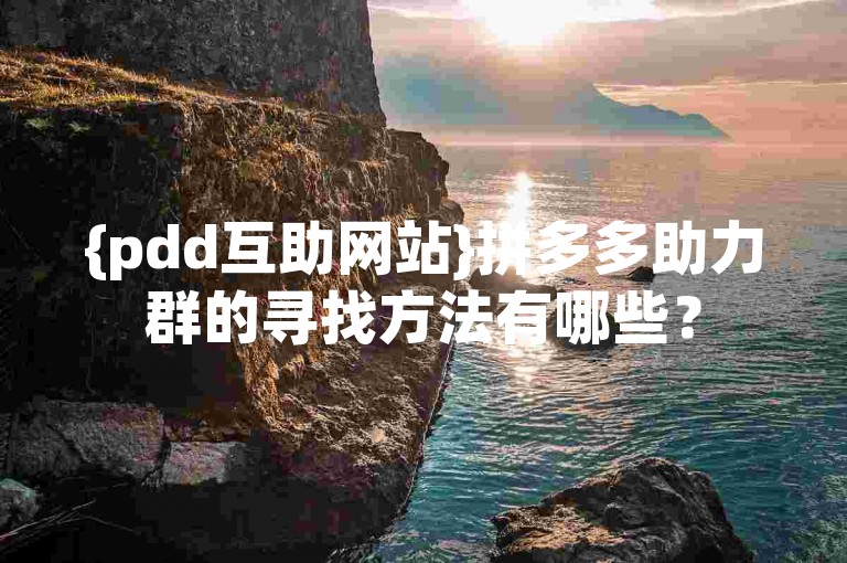 {pdd互助网站}拼多多助力群的寻找方法有哪些？