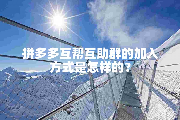 拼多多互帮互助群的加入方式是怎样的？