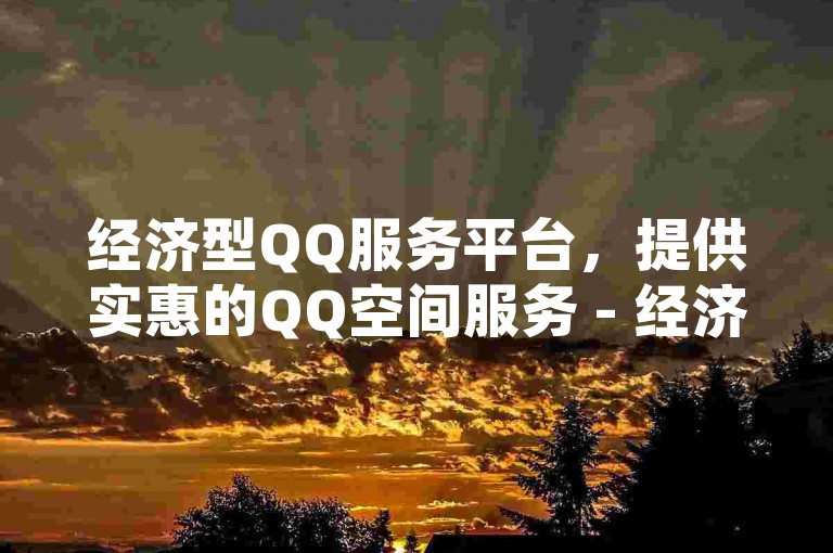 经济型QQ服务平台，提供实惠的QQ空间服务 - 经济型QQ服务平台 - 在线自助下单享最优价格