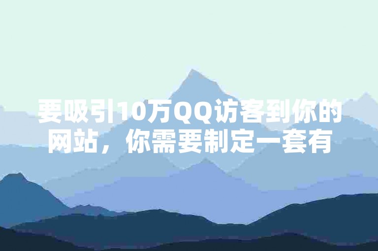 要吸引10万QQ访客到你的网站，你需要制定一套有效的网络营销策略，包括优化搜索引擎排名、利用社交媒体平台推广以及提供有价值的内容来吸引和保留用户。