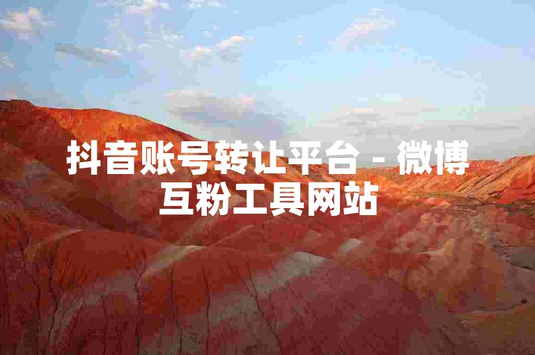 抖音账号转让平台 - 微博互粉工具网站